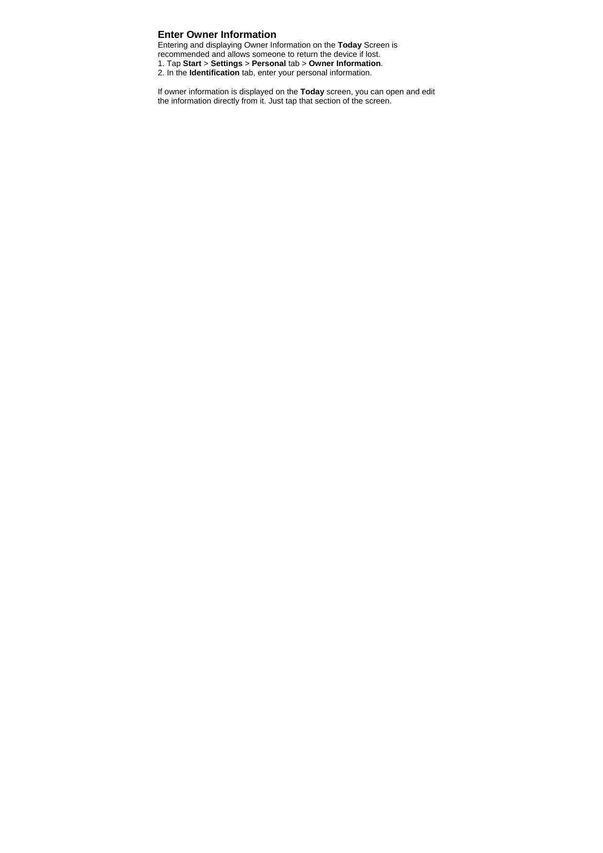 Enter Owner Information Entering and displaying Owner Information on the Today Screen is recommended and allows someone to return the device if lost. 1. Tap Start > Settings > Personal tab > Owner Information. 2. In the Identification tab, enter your personal information.  If owner information is displayed on the Today screen, you can open and edit the information directly from it. Just tap that section of the screen.  
