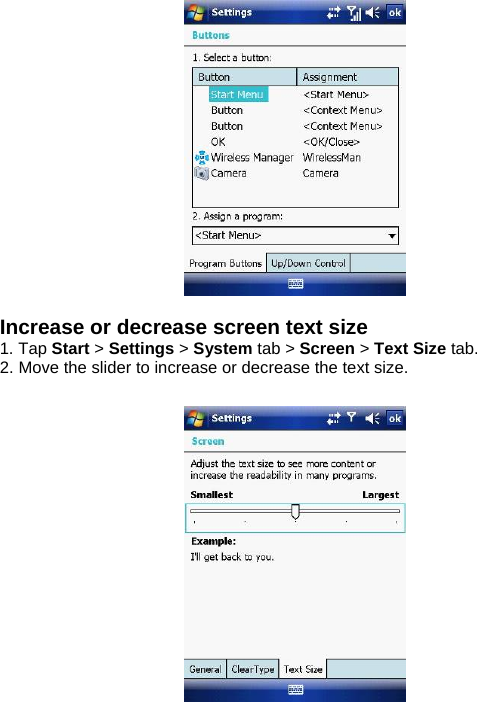   Increase or decrease screen text size 1. Tap Start > Settings > System tab > Screen > Text Size tab. 2. Move the slider to increase or decrease the text size.    