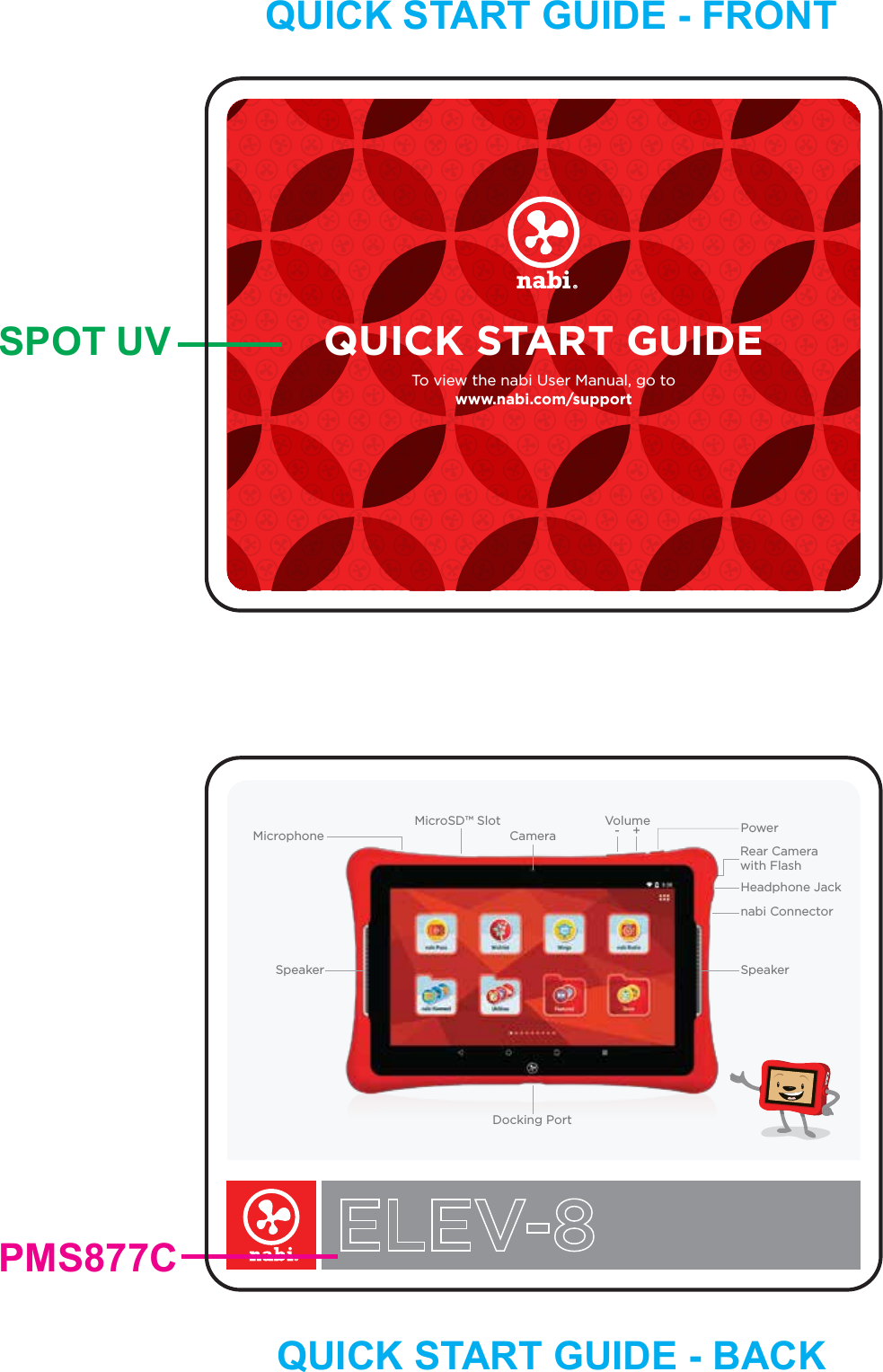 Docking PortVolume- +CameraMicroSD&trade; Slotnabi ConnectorSpeakerSpeakerMicrophoneRear Camerawith FlashHeadphone JackPowerTo view the nabi User Manual, go towww.nabi.com/supportQUICK START GUIDEQUICK START GUIDE - FRONTSPOT UVQUICK START GUIDE - BACKPMS877C