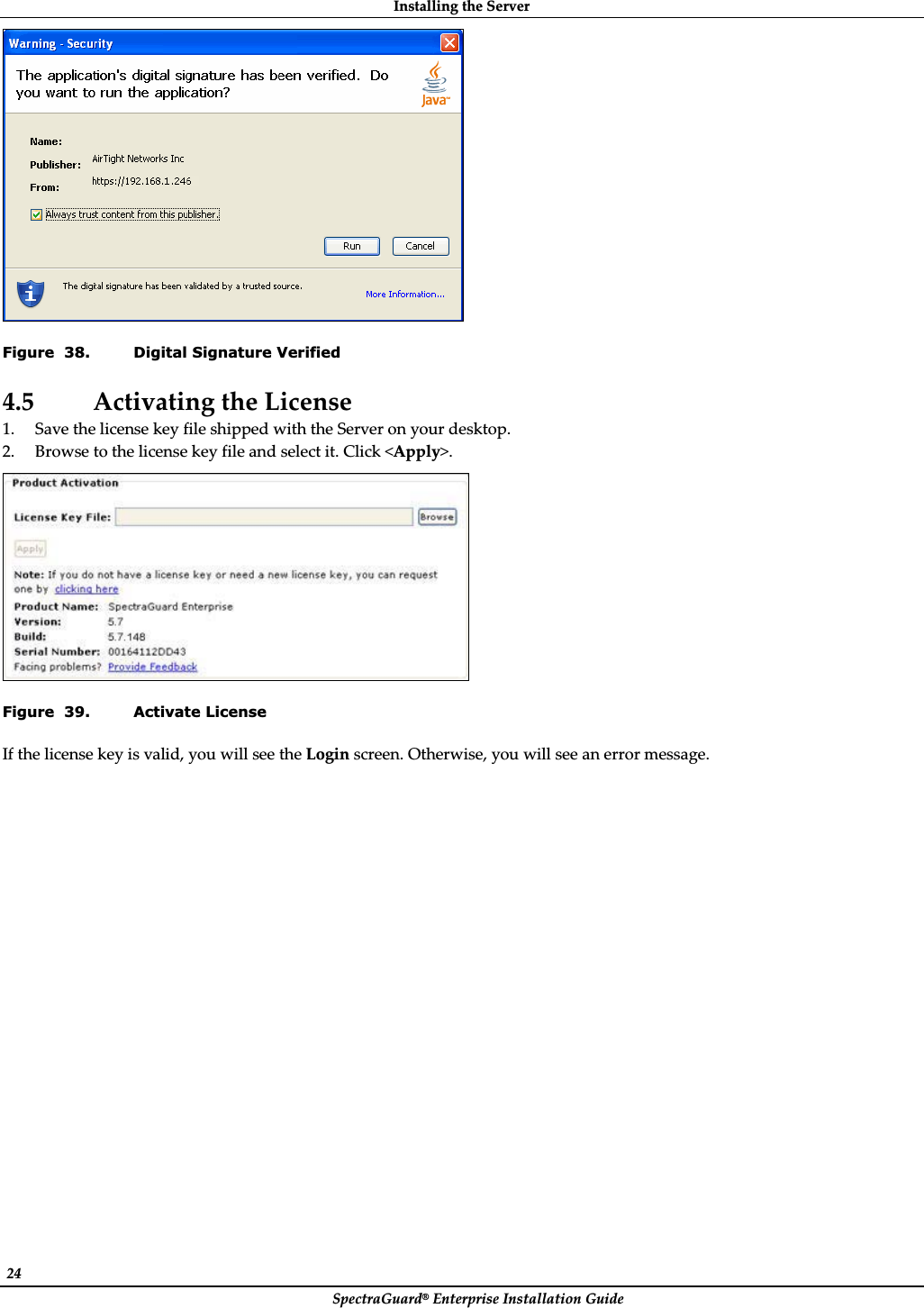 InstallingȱtheȱServerȱSpectraGuard®ȱEnterpriseȱInstallationȱGuideȱ24ȱȱFigure  38. Digital Signature Verified 4.5 ActivatingȱtheȱLicenseȱ1. SaveȱtheȱlicenseȱkeyȱfileȱshippedȱwithȱtheȱServerȱonȱyourȱdesktop.ȱ2. Browseȱtoȱtheȱlicenseȱkeyȱfileȱandȱselectȱit.ȱClickȱ&lt;Apply&gt;.ȱȱFigure  39. Activate License Ifȱtheȱlicenseȱkeyȱisȱvalid,ȱyouȱwillȱseeȱtheȱLoginȱscreen.ȱOtherwise,ȱyouȱwillȱseeȱanȱerrorȱmessage.ȱ
