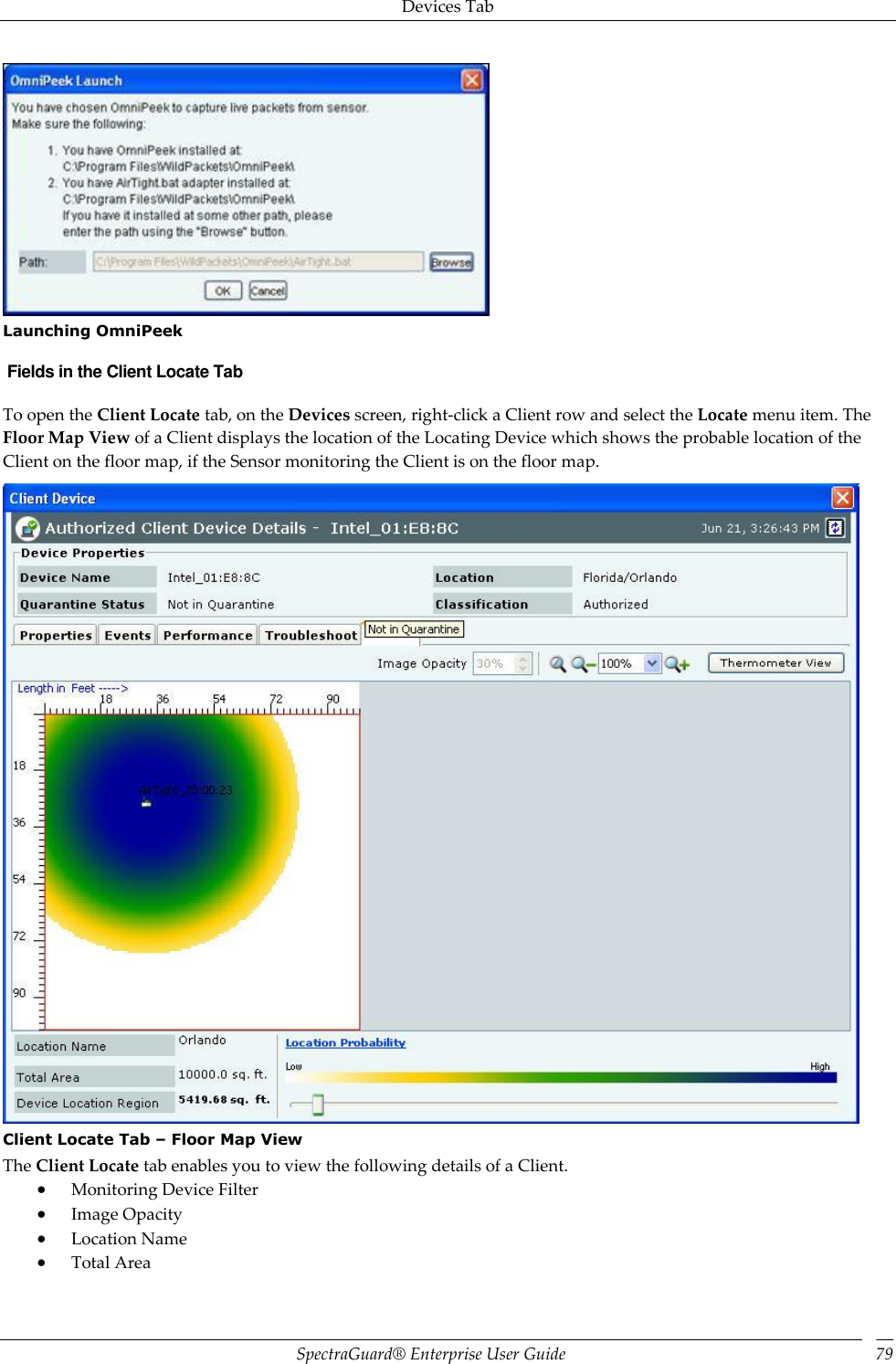 Devices Tab SpectraGuard®  Enterprise User Guide 79  Launching OmniPeek  Fields in the Client Locate Tab To open the Client Locate tab, on the Devices screen, right-click a Client row and select the Locate menu item. The Floor Map View of a Client displays the location of the Locating Device which shows the probable location of the Client on the floor map, if the Sensor monitoring the Client is on the floor map.  Client Locate Tab – Floor Map View The Client Locate tab enables you to view the following details of a Client.  Monitoring Device Filter  Image Opacity  Location Name  Total Area 