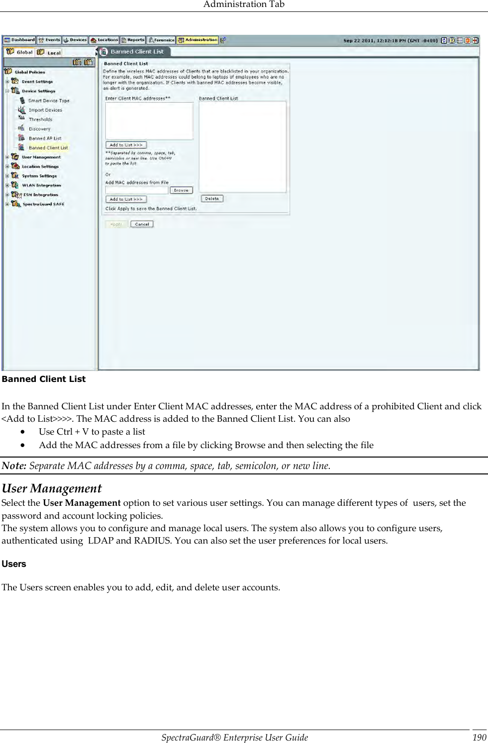 Administration Tab SpectraGuard®  Enterprise User Guide 190  Banned Client List   In the Banned Client List under Enter Client MAC addresses, enter the MAC address of a prohibited Client and click &lt;Add to List&gt;&gt;&gt;&gt;. The MAC address is added to the Banned Client List. You can also  Use Ctrl + V to paste a list  Add the MAC addresses from a file by clicking Browse and then selecting the file Note: Separate MAC addresses by a comma, space, tab, semicolon, or new line. User Management Select the User Management option to set various user settings. You can manage different types of  users, set the password and account locking policies. The system allows you to configure and manage local users. The system also allows you to configure users, authenticated using  LDAP and RADIUS. You can also set the user preferences for local users. Users The Users screen enables you to add, edit, and delete user accounts. 