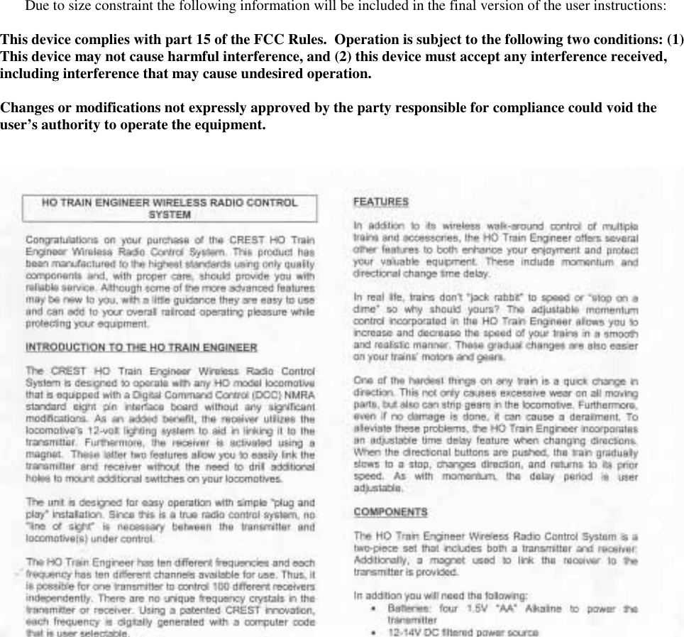   Due to size constraint the following information will be included in the final version of the user instructions:  This device complies with part 15 of the FCC Rules.  Operation is subject to the following two conditions: (1) This device may not cause harmful interference, and (2) this device must accept any interference received, including interference that may cause undesired operation.  Changes or modifications not expressly approved by the party responsible for compliance could void the user’s authority to operate the equipment.      