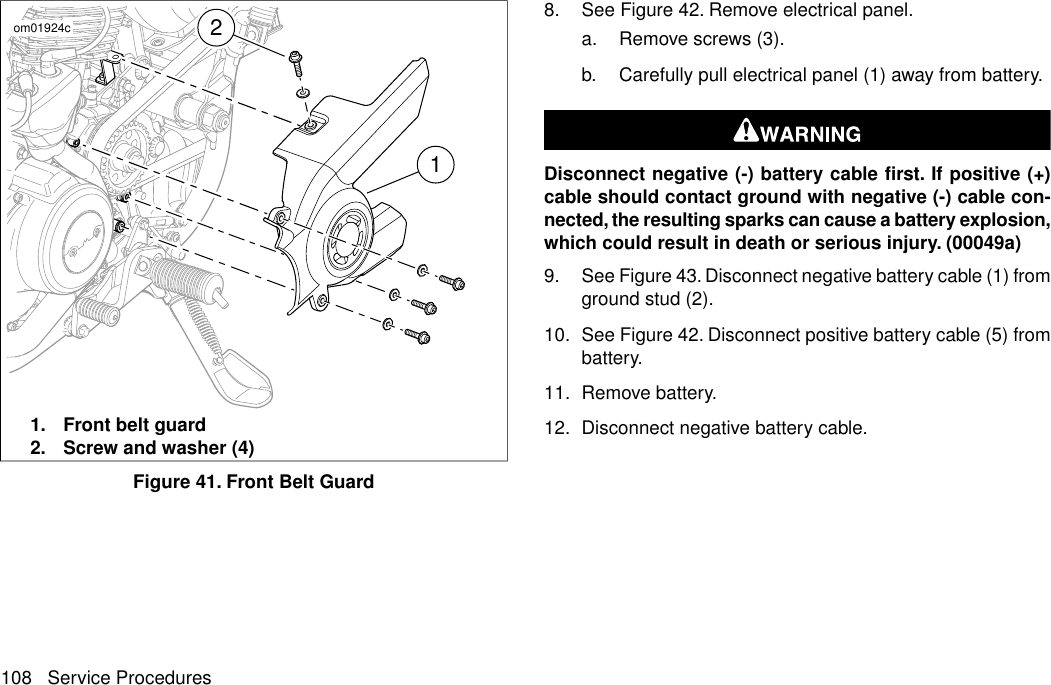 12om01924c1. Front belt guard2. Screw and washer (4)Figure 41. Front Belt Guard8. See Figure 42. Remove electrical panel.a. Remove screws (3).b. Carefully pull electrical panel (1) away from battery.Disconnect negative (-) battery cable first. If positive (+)cable should contact ground with negative (-) cable con-nected, the resulting sparks can cause a battery explosion,which could result in death or serious injury. (00049a)9. See Figure 43. Disconnect negative battery cable (1) fromground stud (2).10. See Figure 42. Disconnect positive battery cable (5) frombattery.11. Remove battery.12. Disconnect negative battery cable.108 Service Procedures