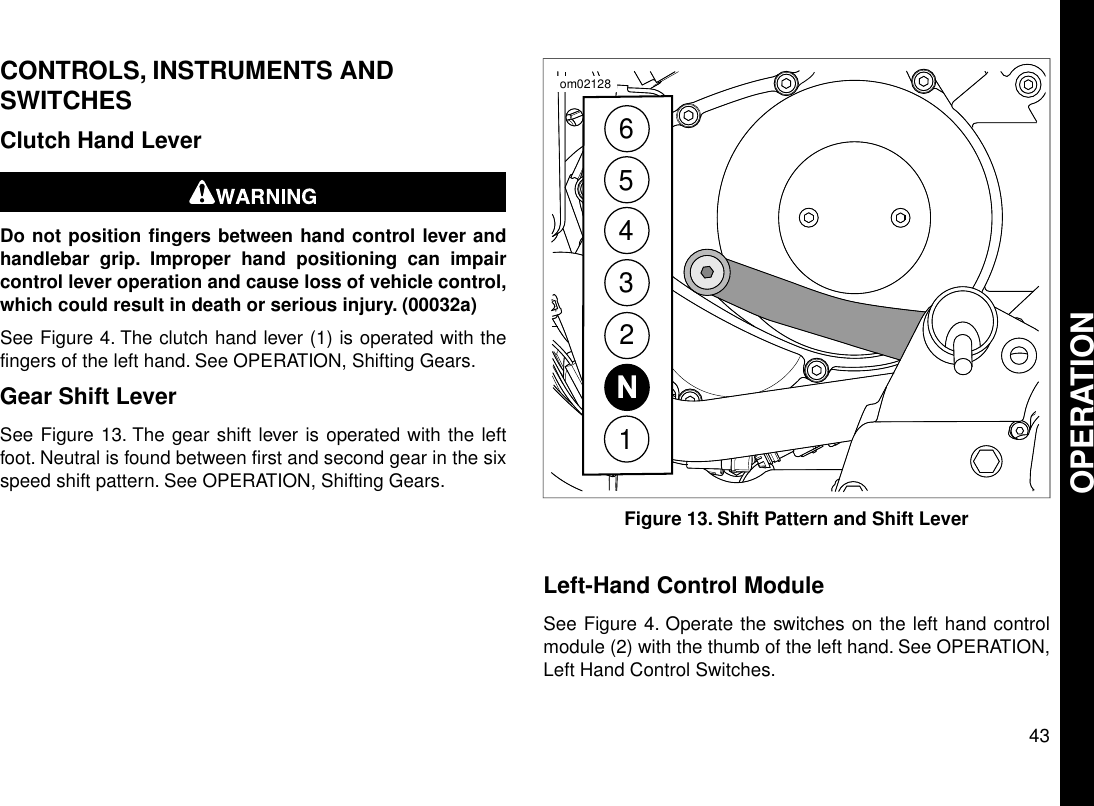 CONTROLS, INSTRUMENTS ANDSWITCHESClutch Hand LeverDo not position fingers between hand control lever andhandlebar grip. Improper hand positioning can impaircontrol lever operation and cause loss of vehicle control,which could result in death or serious injury. (00032a)See Figure 4. The clutch hand lever (1) is operated with thefingers of the left hand. See OPERATION, Shifting Gears.Gear Shift LeverSee Figure 13. The gear shift lever is operated with the leftfoot. Neutral is found between first and second gear in the sixspeed shift pattern. See OPERATION, Shifting Gears.N234516om02128Figure 13. Shift Pattern and Shift LeverLeft-Hand Control ModuleSee Figure 4. Operate the switches on the left hand controlmodule (2) with the thumb of the left hand. See OPERATION,Left Hand Control Switches.43OPERATION