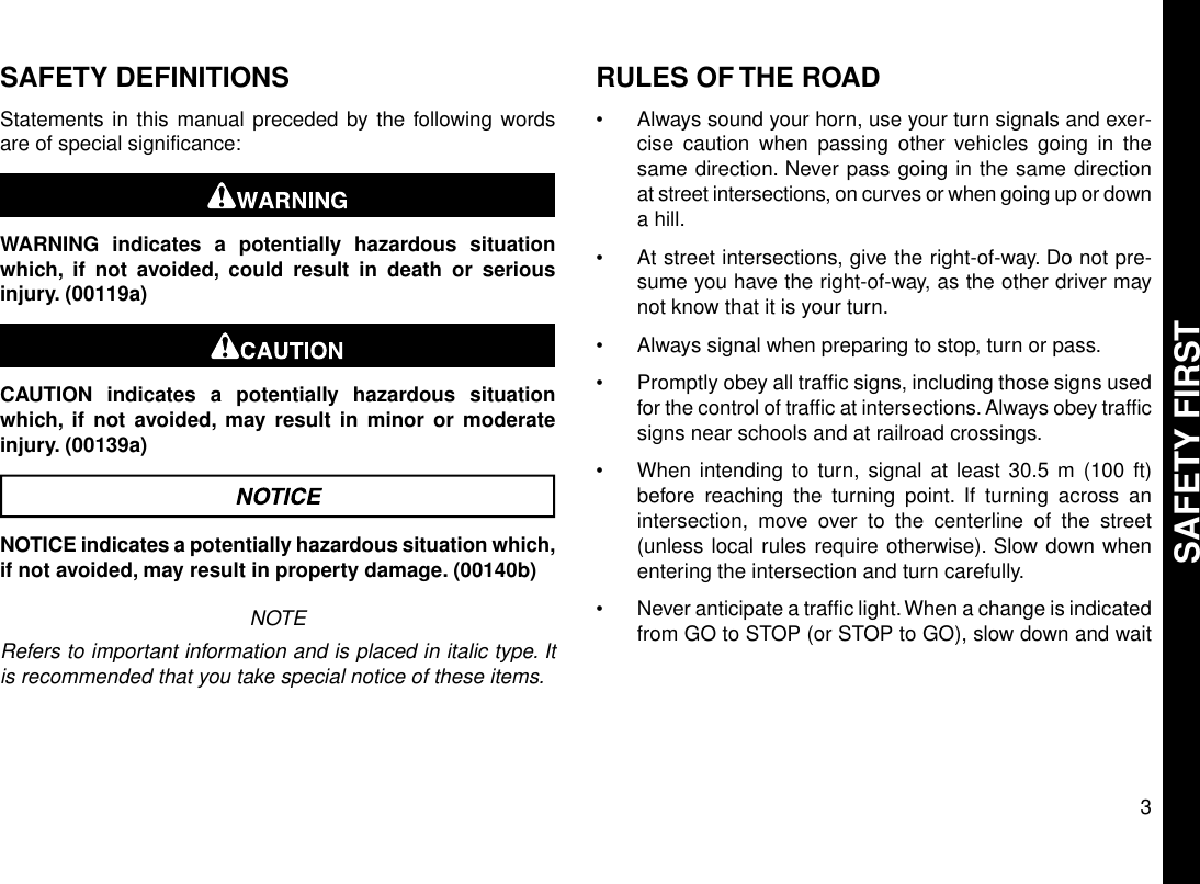 SAFETY DEFINITIONSStatements in this manual preceded by the following wordsare of special significance:WARNING indicates a potentially hazardous situationwhich, if not avoided, could result in death or seriousinjury. (00119a)CAUTION indicates a potentially hazardous situationwhich, if not avoided, may result in minor or moderateinjury. (00139a)NOTICE indicates a potentially hazardous situation which,if not avoided, may result in property damage. (00140b)NOTERefers to important information and is placed in italic type. Itis recommended that you take special notice of these items.RULES OF THE ROAD•Always sound your horn, use your turn signals and exer-cise caution when passing other vehicles going in thesame direction. Never pass going in the same directionat street intersections, on curves or when going up or downa hill.•At street intersections, give the right-of-way. Do not pre-sume you have the right-of-way, as the other driver maynot know that it is your turn.•Always signal when preparing to stop, turn or pass.•Promptly obey all traffic signs, including those signs usedfor the control of traffic at intersections. Always obey trafficsigns near schools and at railroad crossings.•When intending to turn, signal at least 30.5 m (100 ft)before reaching the turning point. If turning across anintersection, move over to the centerline of the street(unless local rules require otherwise). Slow down whenentering the intersection and turn carefully.•Never anticipate a traffic light.When a change is indicatedfrom GO to STOP (or STOP to GO), slow down and wait3SAFETY FIRST