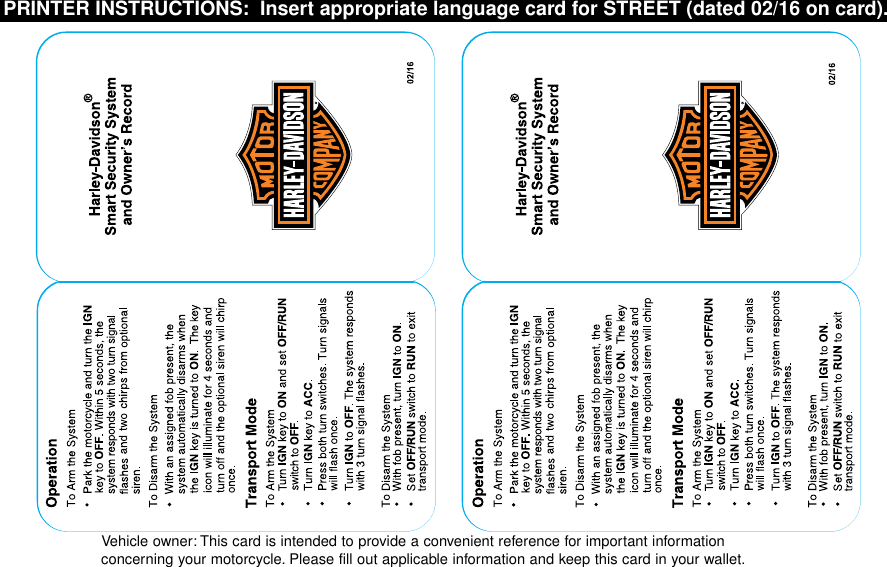 Vehicle owner: This card is intended to provide a convenient reference for important informationconcerning your motorcycle. Please fill out applicable information and keep this card in your wallet.PRINTER INSTRUCTIONS: Insert appropriate language card for STREET (dated 02/16 on card).