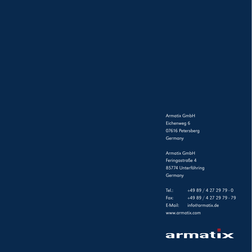 Armatix GmbHEichenweg 607616 PetersbergGermanyArmatix GmbHFeringastra&szlig;e 485774 Unterf&ouml;hringGermanyTel.:  +49 89 / 4 27 29 79 - 0Fax:   +49 89 / 4 27 29 79 - 79E-Mail: info@armatix.dewww.armatix.com