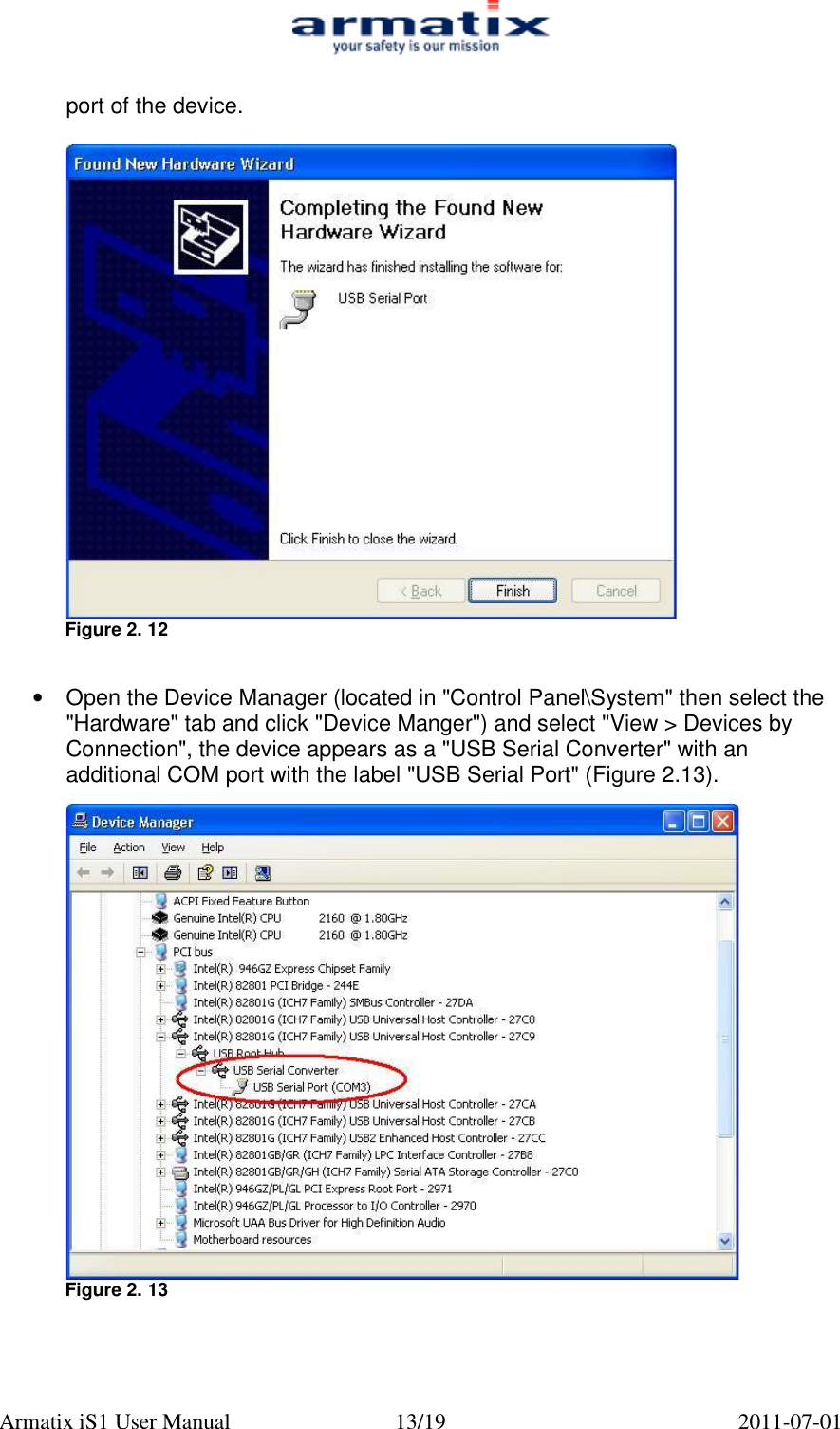  Armatix iS1 User Manual  13/19  2011-07-01  port of the device.   Figure 2. 12   &bull;  Open the Device Manager (located in "Control Panel\System" then select the "Hardware" tab and click "Device Manger") and select "View > Devices by Connection", the device appears as a "USB Serial Converter" with an additional COM port with the label "USB Serial Port" (Figure 2.13).   Figure 2. 13 