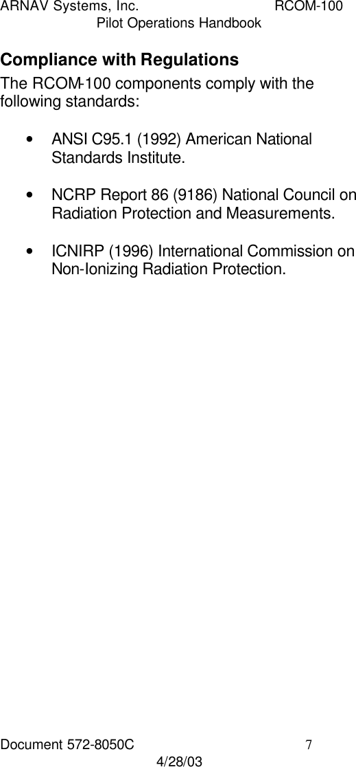 ARNAV Systems, Inc. RCOM-100 Pilot Operations Handbook Document 572-8050C 7 4/28/03 Compliance with Regulations The RCOM-100 components comply with the following standards:  • ANSI C95.1 (1992) American National Standards Institute.  • NCRP Report 86 (9186) National Council on Radiation Protection and Measurements.  • ICNIRP (1996) International Commission on Non-Ionizing Radiation Protection. 