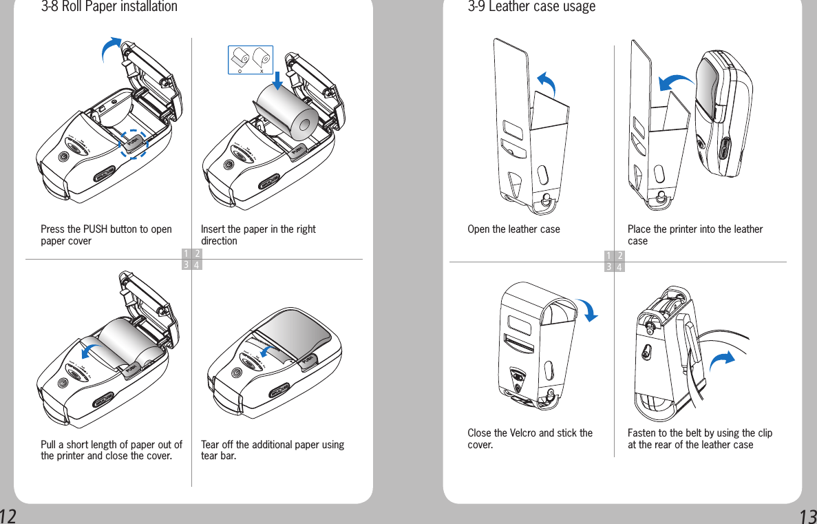 12131 2341 234Press the PUSH button to open paper coverOpen the leather caseClose the Velcro and stick the cover.Pull a short length of paper out of the printer and close the cover.Insert the paper in the right directionPlace the printer into the leather caseFasten to the belt by using the clip at the rear of the leather caseTear off the additional paper using tear bar.3-8 Roll Paper installation 3-9 Leather case usage