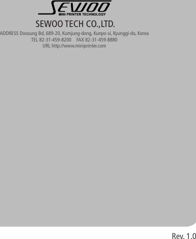 Rev. 1.0SEWOO TECH CO.,LTD.ADDRESS Doosung Bd, 689-20, Kumjung-dong, Kunpo-si, Kyunggi-do, KoreaTEL 82-31-459-8200    FAX 82-31-459-8880URL http://www.miniprinter.com