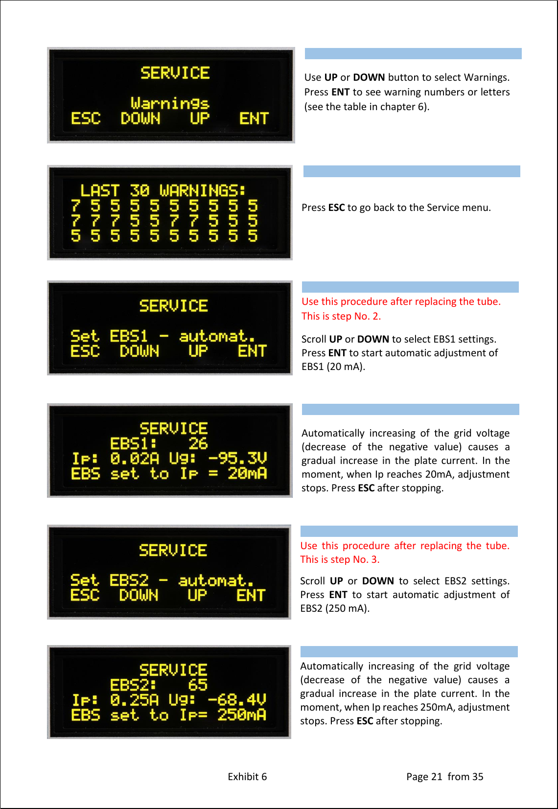 Exhibit 6 Page 21 from 35 Use UP or DOWN button to select Warnings. Press ENT to see warning numbers or letters (see the table in chapter 6). Press ESC to go back to the Service menu. Use this procedure after replacing the tube. This is step No. 2. Scroll UP or DOWN to select EBS1 settings. Press ENT to start automatic adjustment of EBS1 (20 mA). Automatically increasing of the grid voltage (decrease of the negative value) causes a gradual increase in the plate current. In the moment, when Ip reaches 20mA, adjustment stops. Press ESC after stopping. Use this procedure after replacing the tube. This is step No. 3. Scroll UP or DOWN to select EBS2 settings. Press ENT to start automatic adjustment of EBS2 (250 mA). Automatically increasing of the grid voltage (decrease of the negative value) causes a gradual increase in the plate current. In the moment, when Ip reaches 250mA, adjustment stops. Press ESC after stopping. Type of supported TCVR and working frequency are visible on the display. AUTO LED is ON. Type of supported TCVR and working frequency are visible on the display. AUTO LED is ON. Type of supported TCVR and working frequency are visible on the display. AUTO LED is ON. Type of supported TCVR and working frequency are visible on the display. AUTO LED is ON. Type of supported TCVR and working frequency are visible on the display. AUTO LED is ON. Type of supported TCVR and working frequency are visible on the display. AUTO LED is ON.
