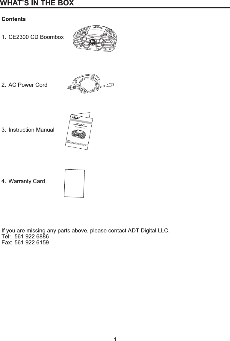 1WHAT’S IN THE BOXContents1. CE2300 CD Boombox2. AC Power Cord3. Instruction Manual4. Warranty CardIf you are missing any parts above, please contact ADT Digital LLC.Tel:  561 922 6886Fax: 561 922 6159