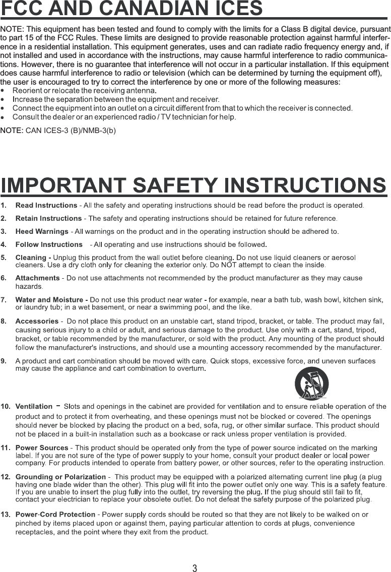 3NOTE: CAN ICES-3 (B)/NMB-3(b)NOTE: This equipment has been tested and found to comply with the limits for a Class B digital device, pursuant to part 15 of the FCC Rules. These limits are designed to provide reasonable protection against harmful interfer-ence in a residential installation. This equipment generates, uses and can radiate radio frequency energy and, if not installed and used in accordance with the instructions, may cause harmful interference to radio communica-tions. However, there is no guarantee that interference will not occur in a particular installation. If this equipment does cause harmful interference to radio or television (which can be determined by turning the equipment off), the user is encouraged to try to correct the interference by one or more of the following measures:FCC AND CANADIAN ICES