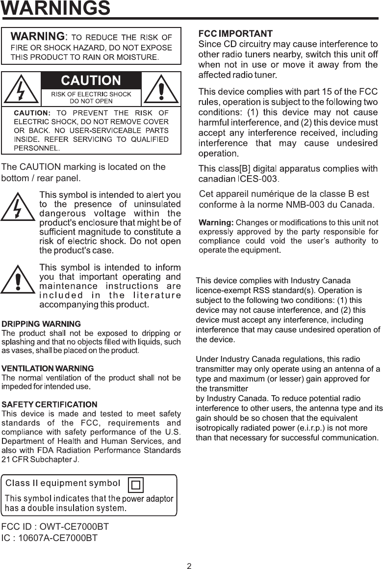 2Cet appareil numérique de la classe B est FCC ID : OWT-CE7000BTIC : 10607A-CE7000BTThe CAUTION marking is located on the bottom / rear panel.conforme à la norme NMB-003 du Canada.WARNINGSThis device complies with Industry Canada licence-exempt RSS standard(s). Operation is subject to the following two conditions: (1) this device may not cause interference, and (2) this device must accept any interference, including interference that may cause undesired operation of the device.Under Industry Canada regulations, this radio transmitter may only operate using an antenna of a type and maximum (or lesser) gain approved for the transmitterby Industry Canada. To reduce potential radio interference to other users, the antenna type and its gain should be so chosen that the equivalent isotropically radiated power (e.i.r.p.) is not more than that necessary for successful communication.