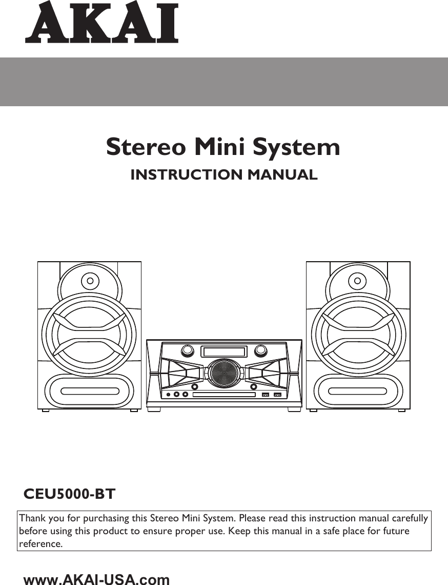       Stereo Mini System  INSTRUCTION MANUAL   CEU5000-BT  Thank you for purchasing this Stereo Mini System. Please read this instruction manual carefully before using this product to ensure proper use. Keep this manual in a safe place for future reference.   www.AKAI-USA.com         