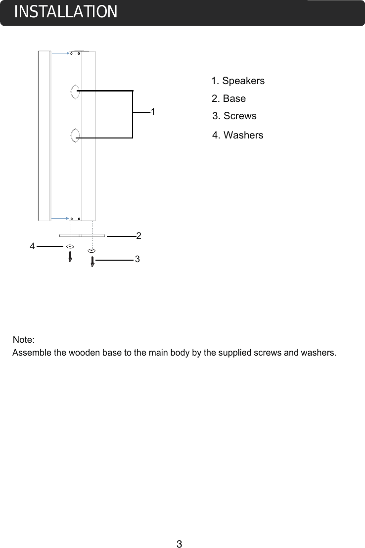INSTALLATION3Assemble the wooden base to the main body by the supplied screws and washers. 1. Speakers2. Base3. Screws4. WashersNote:2134