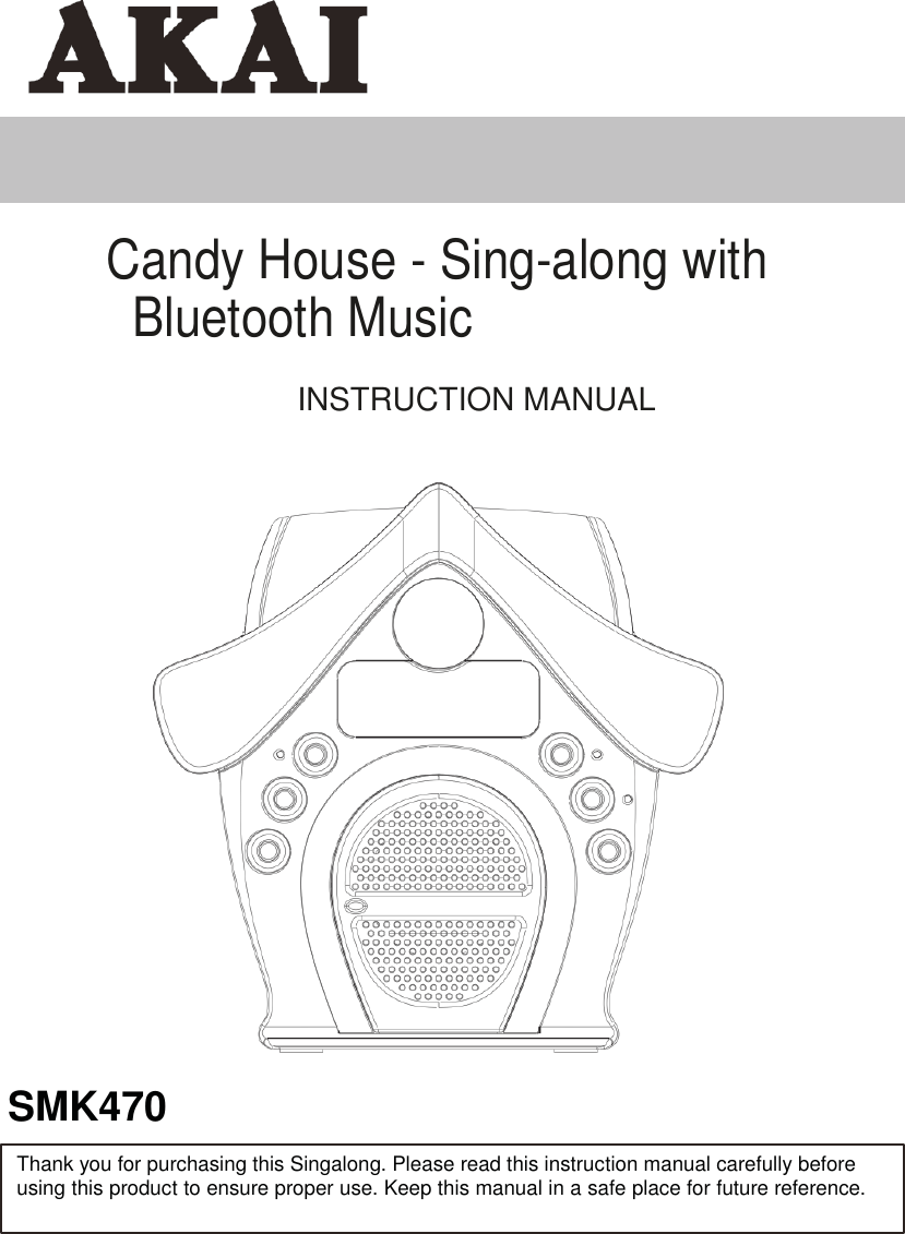         Candy House - Sing-along with Bluetooth Music  INSTRUCTION MANUAL                              SMK470  Thank you for purchasing this Singalong. Please read this instruction manual carefully before using this product to ensure proper use. Keep this manual in a safe place for future reference. 