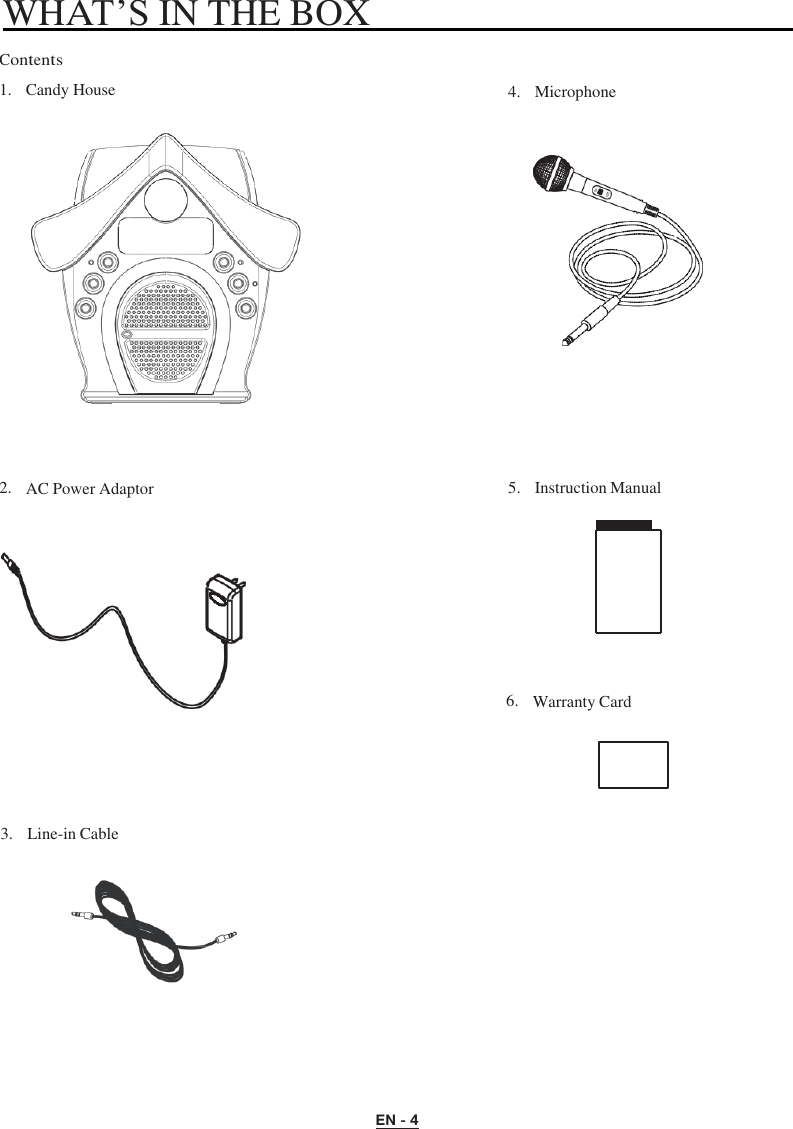 EN - 4   WHAT’S IN THE BOX    Contents  1.   Candy House        2.   AC Power Adaptor  4.   Microphone           5.   Instruction Manual          6.   Warranty Card      3.   Line-in Cable    