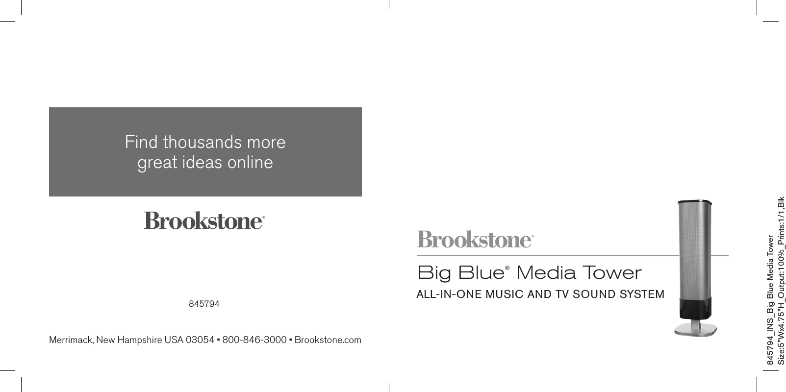 845794_INS_Big Blue Media TowerSize:5”Wx4.75”H_Output:100%_Prints:1/1,Blk Big Blue® Media TowerALL-IN-ONE MUSIC AND TV SOUND SYSTEM845794Find thousands more  great ideas onlineMerrimack, New Hampshire USA 03054 • 800-846-3000 • Brookstone.com