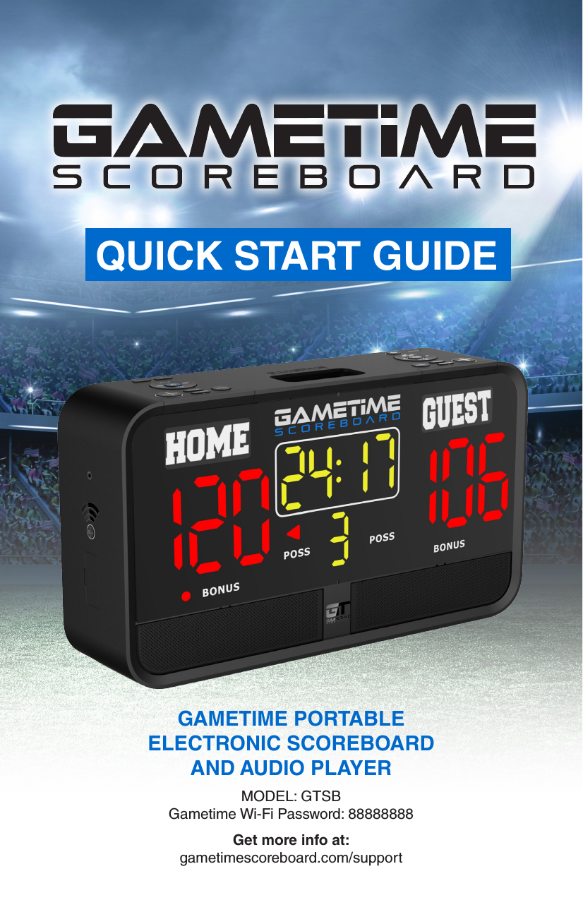 GAMETIME PORTABLE ELECTRONIC SCOREBOARD AND AUDIO PLAYERMODEL: GTSB Gametime Wi-Fi Password: 88888888Get more info at:  gametimescoreboard.com/supportQUICK START GUIDE