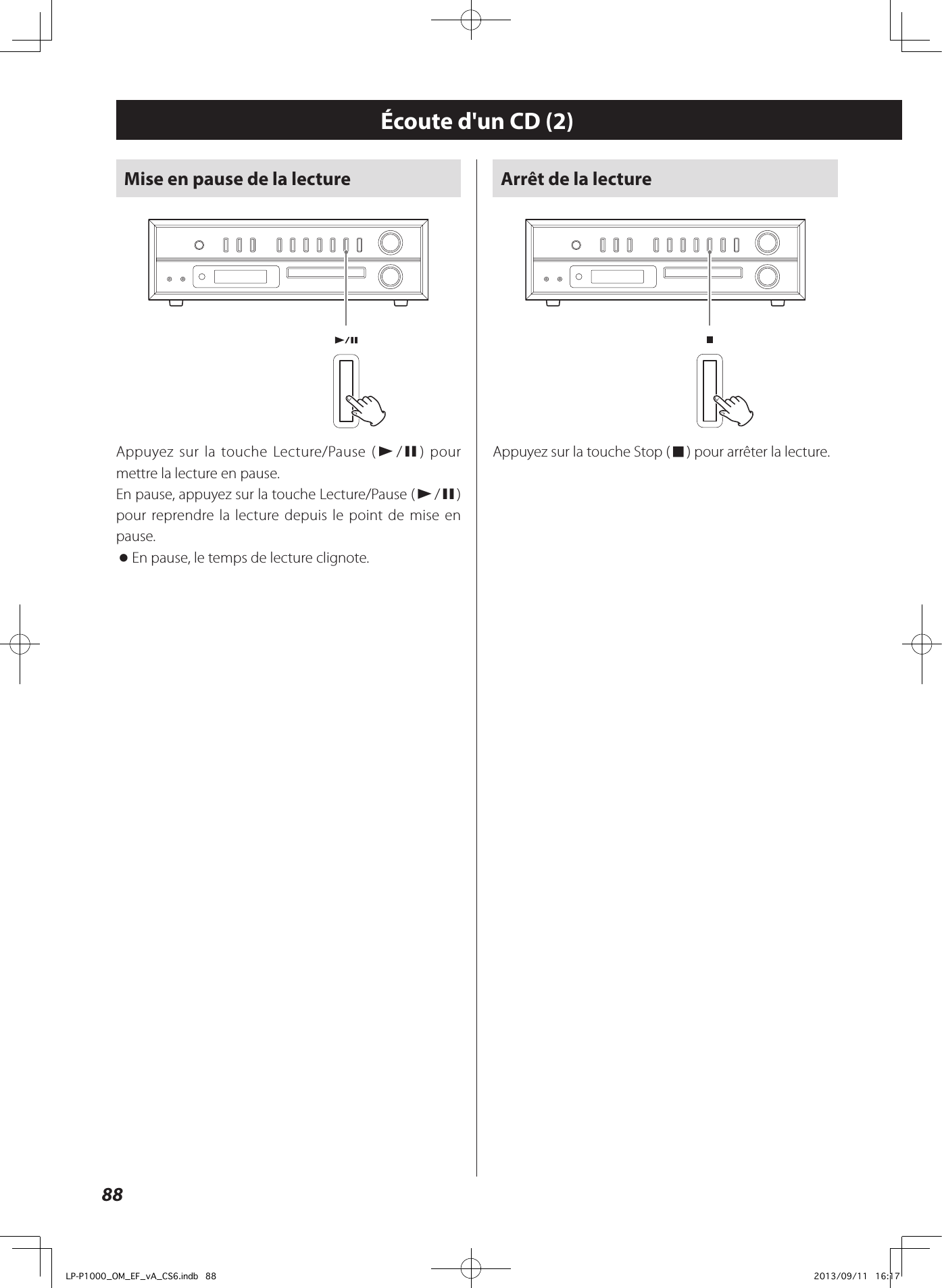 88Mise en pause de la lectureAppuyez sur la touche Lecture/Pause (y/9) pour mettre la lecture en pause. En pause, appuyez sur la touche Lecture/Pause (y/9) pour reprendre la lecture depuis le point de mise en pause. oEn pause, le temps de lecture clignote.Écoute d&apos;un CD (2)Arrêt de la lectureAppuyez sur la touche Stop (8) pour arrêter la lecture. LP-P1000_OM_EF_vA_CS6.indb   88 2013/09/11   16:17