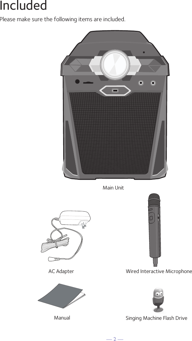 — 2 —IncludedPlease make sure the following items are included.Wired Interactive MicrophoneMain UnitSinging Machine Flash DriveAC AdapterManual