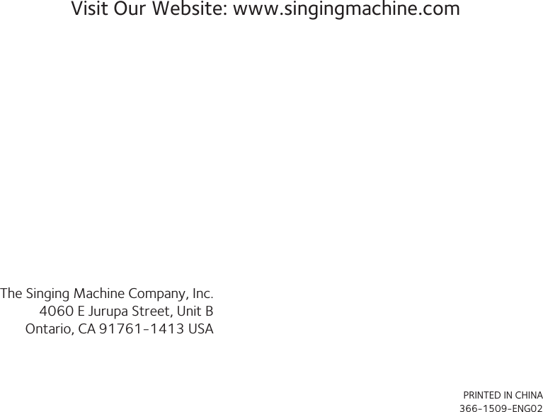 Visit Our Website: www.singingmachine.comThe Singing Machine Company, Inc.4060 E Jurupa Street, Unit BOntario, CA 91761-1413 USAPRINTED IN CHINA366-1509-ENG02