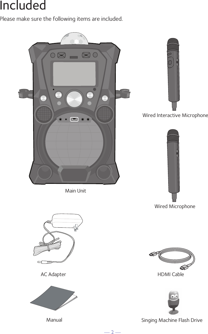 — 2 —IncludedPlease make sure the following items are included.HDMI CableMain UnitSinging Machine Flash DriveAC AdapterManualWired Interactive MicrophoneWired Microphone