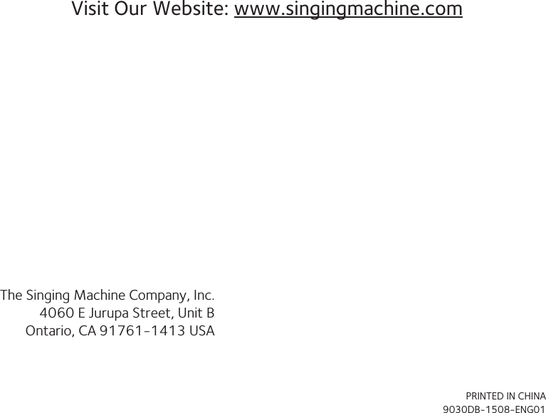 Visit Our Website: www.singingmachine.comThe Singing Machine Company, Inc.4060 E Jurupa Street, Unit BOntario, CA 91761-1413 USAPRINTED IN CHINA9030DB-1508-ENG01