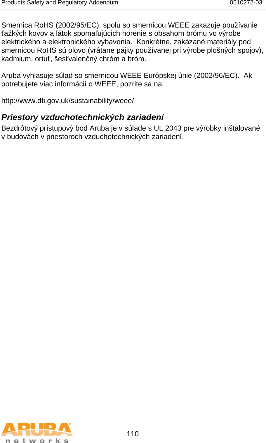 Products Safety and Regulatory Addendum                                                                  0510272-03   110 Smernica RoHS (2002/95/EC), spolu so smernicou WEEE zakazuje používanie ťažkých kovov a látok spomaľujúcich horenie s obsahom brómu vo výrobe elektrického a elektronického vybavenia.  Konkrétne, zakázané materiály pod smernicou RoHS sú olovo (vrátane pájky používanej pri výrobe plošných spojov), kadmium, ortuť, šesťvalenčný chróm a bróm.  Aruba vyhlasuje súlad so smernicou WEEE Európskej únie (2002/96/EC).  Ak potrebujete viac informácií o WEEE, pozrite sa na:   http://www.dti.gov.uk/sustainability/weee/ Priestory vzduchotechnických zariadení Bezdrôtový prístupový bod Aruba je v súlade s UL 2043 pre výrobky inštalované v budovách v priestoroch vzduchotechnických zariadení.  