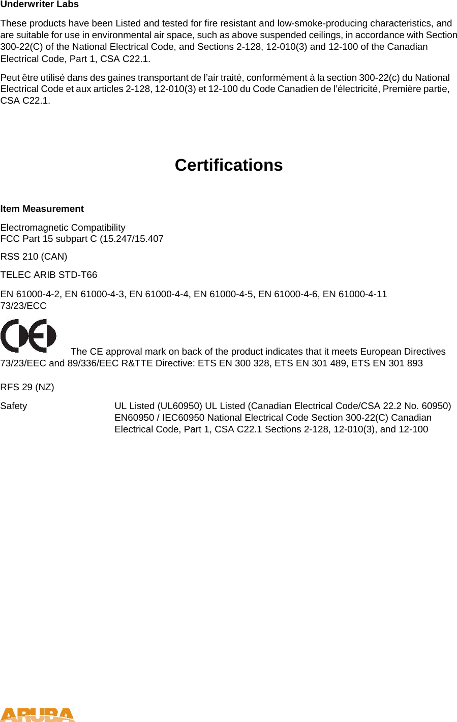 Underwriter Labs  These products have been Listed and tested for fire resistant and low-smoke-producing characteristics, and are suitable for use in environmental air space, such as above suspended ceilings, in accordance with Section 300-22(C) of the National Electrical Code, and Sections 2-128, 12-010(3) and 12-100 of the Canadian Electrical Code, Part 1, CSA C22.1.  Peut &ecirc;tre utilis&eacute; dans des gaines transportant de l&rsquo;air trait&eacute;, conform&eacute;ment &agrave; la section 300-22(c) du National Electrical Code et aux articles 2-128, 12-010(3) et 12-100 du Code Canadien de l&rsquo;&eacute;lectricit&eacute;, Premi&egrave;re partie, CSA C22.1.  Certifications  Item Measurement  Electromagnetic Compatibility  FCC Part 15 subpart C (15.247/15.407  RSS 210 (CAN)  TELEC ARIB STD-T66  EN 61000-4-2, EN 61000-4-3, EN 61000-4-4, EN 61000-4-5, EN 61000-4-6, EN 61000-4-11 73/23/ECC   The CE approval mark on back of the product indicates that it meets European Directives 73/23/EEC and 89/336/EEC R&amp;TTE Directive: ETS EN 300 328, ETS EN 301 489, ETS EN 301 893  RFS 29 (NZ)  Safety  UL Listed (UL60950) UL Listed (Canadian Electrical Code/CSA 22.2 No. 60950) EN60950 / IEC60950 National Electrical Code Section 300-22(C) Canadian Electrical Code, Part 1, CSA C22.1 Sections 2-128, 12-010(3), and 12-100    