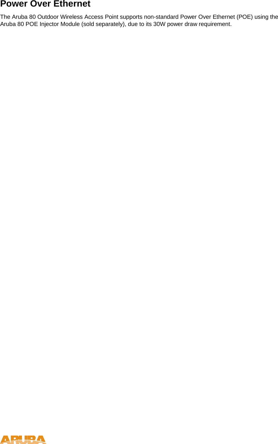 Power Over Ethernet  The Aruba 80 Outdoor Wireless Access Point supports non-standard Power Over Ethernet (POE) using the Aruba 80 POE Injector Module (sold separately), due to its 30W power draw requirement.    