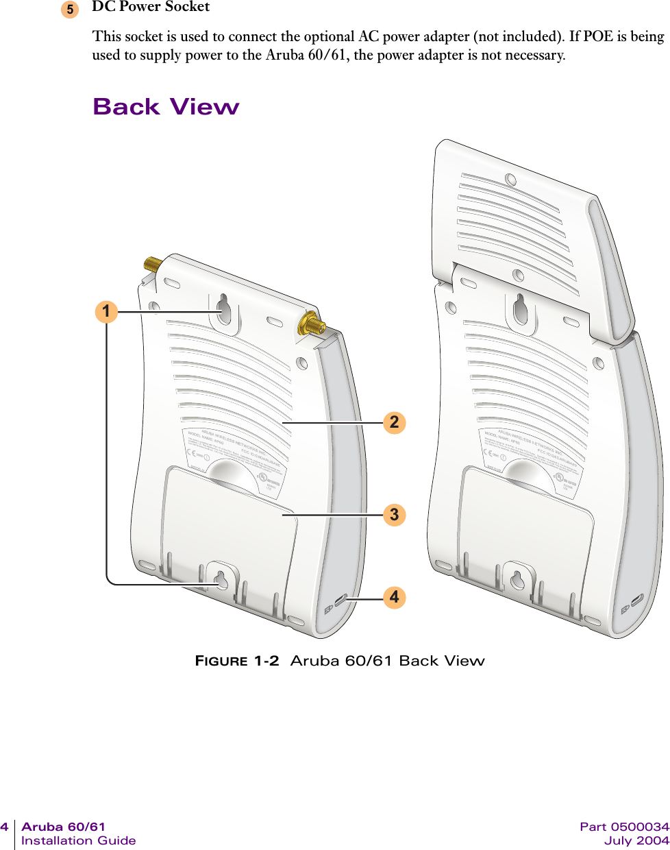 4Aruba60/61 Part 0500034Installation Guide July 2004DC Power SocketThis socket is used to connect the optional AC power adapter (not included). If POE is being used to supply power to the Aruba 60/61, the power adapter is not necessary.Back ViewFIGURE 1-2  Aruba 60/61 Back View51324