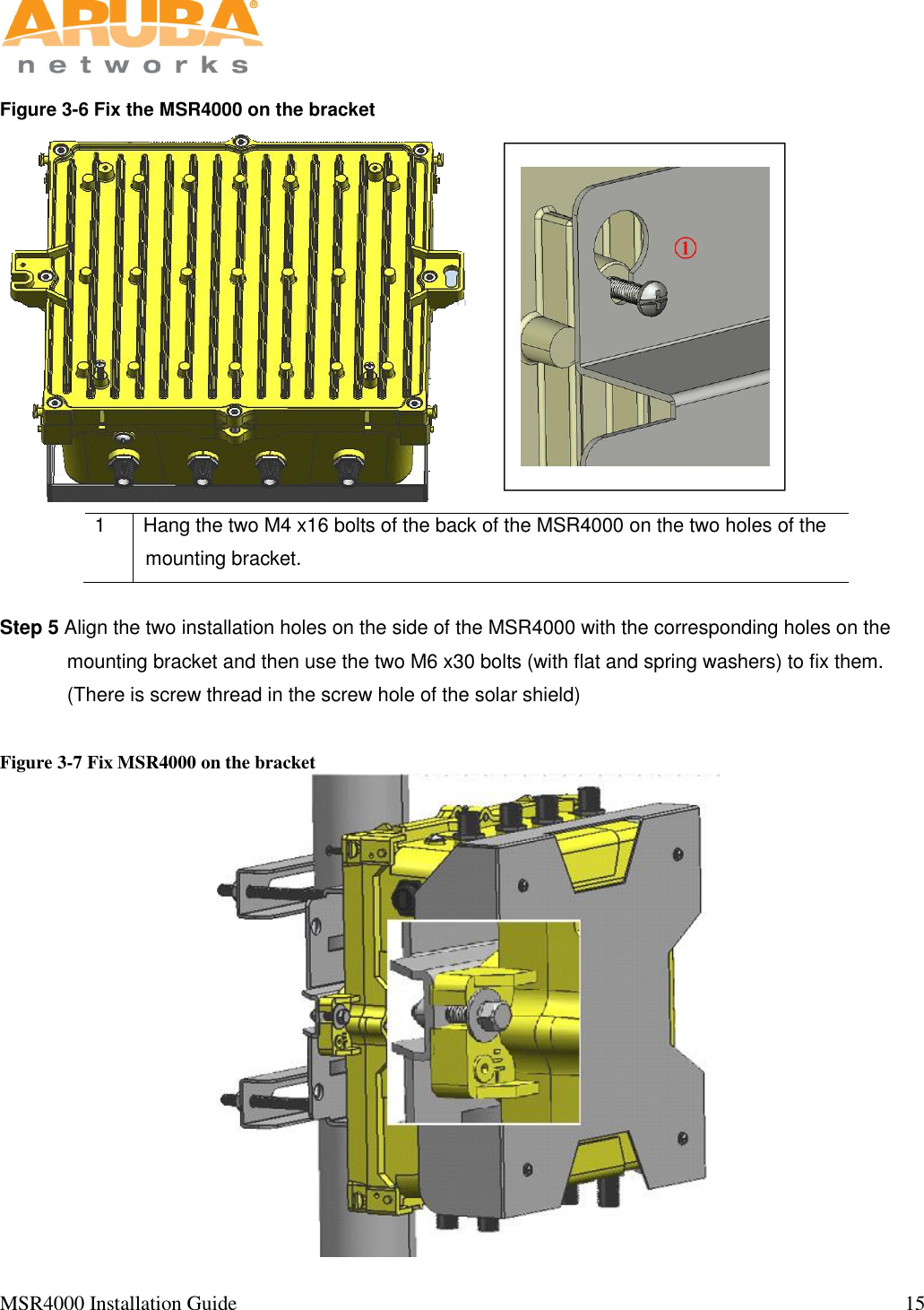   MSR4000 Installation Guide                                                                                                                                  15                                                                                                                       Figure 3-6 Fix the MSR4000 on the bracket  1 Hang the two M4 x16 bolts of the back of the MSR4000 on the two holes of the mounting bracket.  Step 5 Align the two installation holes on the side of the MSR4000 with the corresponding holes on the mounting bracket and then use the two M6 x30 bolts (with flat and spring washers) to fix them. (There is screw thread in the screw hole of the solar shield)  Figure 3-7 Fix MSR4000 on the bracket  