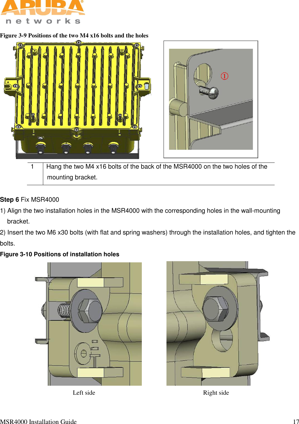   MSR4000 Installation Guide                                                                                                                                  17                                                                                                                       Figure 3-9 Positions of the two M4 x16 bolts and the holes   1 Hang the two M4 x16 bolts of the back of the MSR4000 on the two holes of the mounting bracket.  Step 6 Fix MSR4000 1) Align the two installation holes in the MSR4000 with the corresponding holes in the wall-mounting bracket.  2) Insert the two M6 x30 bolts (with flat and spring washers) through the installation holes, and tighten the bolts.   Figure 3-10 Positions of installation holes                 Left side                                                                    Right side 