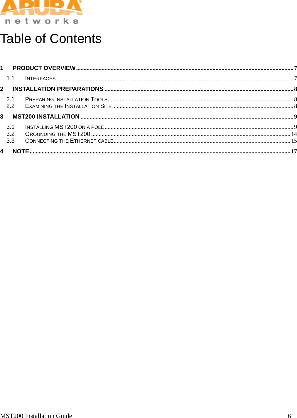   MST200 Installation Guide                                                                  6            Table of Contents  1 PRODUCT OVERVIEW ................................................................................................................................................. 7 1.1 INTERFACES .............................................................................................................................................................. 7 2 INSTALLATION PREPARATIONS .............................................................................................................................. 8  2.1 PREPARING INSTALLATION TOOLS ............................................................................................................................ 8 2.2 EXAMINING THE INSTALLATION SITE ......................................................................................................................... 8 3 MST200 INSTALLATION .............................................................................................................................................. 9 3.1 INSTALLING MST200 ON A POLE .............................................................................................................................. 9  3.2 GROUNDING THE MST200 ..................................................................................................................................... 14 3.3 CONNECTING THE ETHERNET CABLE ......................................................................................................................  15 4 NOTE .............................................................................................................................................................................. 17  