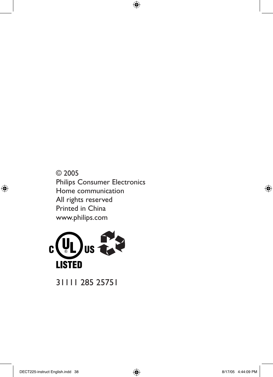 www.philips.com/faqs/dect38&copy; 2005Philips Consumer ElectronicsHome communicationAll rights reservedPrinted in Chinawww.philips.com31111 285 25751DECT225-instruct English.indd   38 8/17/05   4:44:09 PM