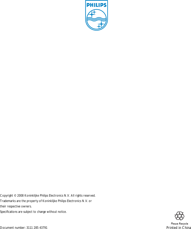                                                                                                                                                      Printed in ChinaCopyright &copy; 2008 Koninklijke Philips Electronics N.V. All rights reserved.Trademarks are the property of Koninklijke Philips Electronics N.V. or their respective owners.Specifications are subject to change without notice.Document number: 3111 285 43791