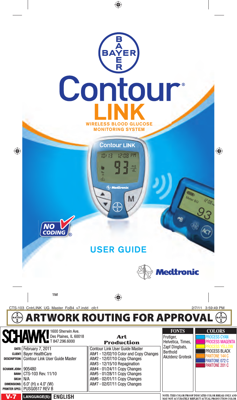 LINKWIRELESS BLOOD GLUCOSEMONITORING SYSTEMUSER GUIDE1M931600 Sherwin Ave.Des Plaines, IL 60018T 847.296.6000Contour Link User Guide MasterAlt#1 - 12/02/10 Color and Copy ChangesAlt#2 - 12/07/10 Copy ChangesAlt#3 - 12/15/10 RepaginationAlt#4 - 01/24/11 Copy ChangesAlt#5 - 01/28/11 Copy ChangesAlt#6 - 02/01/11 Copy ChangesAlt#7 - 02/07/11 Copy ChangesDATE:CLIENT:DESCRIPTION:SCHAWK JOB#:BAN#:SKU#:DIMENSIONS:PRINTER SPEC:V-7 ENGLISHPROCESS CYANPROCESS MAGENTAPROCESS YELLOWPROCESS BLACKPANTONE 144 CPANTONE 072 CPANTONE 201 CCOLORSFrutiger, Helvetica, Times, Zapf Dingbats, Berthold Akzidenz GroteskFONTSFebruary 7, 2011Bayer HealthCareContour Link User Guide Master905480CTS-103 Rev. 11/10N/A6.0&quot; (H) x 4.0&quot; (W)PUSG0517 REV BCTS-103_CntrLINK_UG_Master_FpB4_v7.indd   ofc1CTS-103_CntrLINK_UG_Master_FpB4_v7.indd   ofc1 2/7/11   3:59:49 PM2/7/11   3:59:49 PM