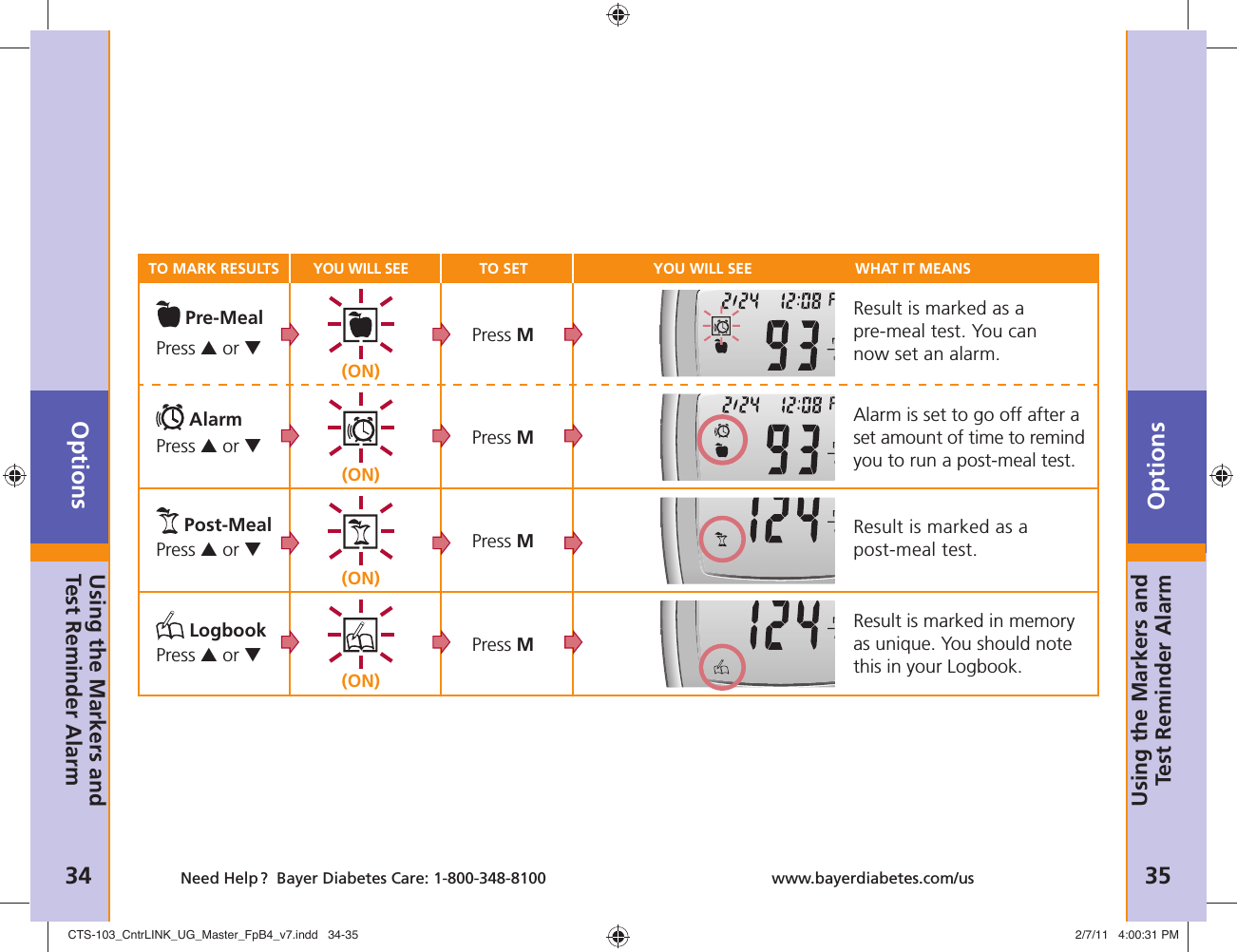 Options34 Need Help ?  Bayer Diabetes Care: 1-800-348-8100Options35www.bayerdiabetes.com/usTO MARK RESULTS YOU WILL SEE TO SET YOU WILL SEE  WHAT IT MEANS Pre-MealPress ▲ or ▼(ON)Press M Result is marked as a pre-meal test. You can now set an alarm. AlarmPress ▲ or ▼(ON)Press M Alarm is set to go off after a set amount of time to remind you to run a post-meal test. Post-MealPress ▲ or ▼(ON)Press M Result is marked as a post-meal test. LogbookPress ▲ or ▼(ON)Press M Result is marked in memory as unique. You should note this in your Logbook.Using the Markers and Test Reminder AlarmUsing the Markers and Test Reminder AlarmCTS-103_CntrLINK_UG_Master_FpB4_v7.indd   34-35CTS-103_CntrLINK_UG_Master_FpB4_v7.indd   34-35 2/7/11   4:00:31 PM2/7/11   4:00:31 PM