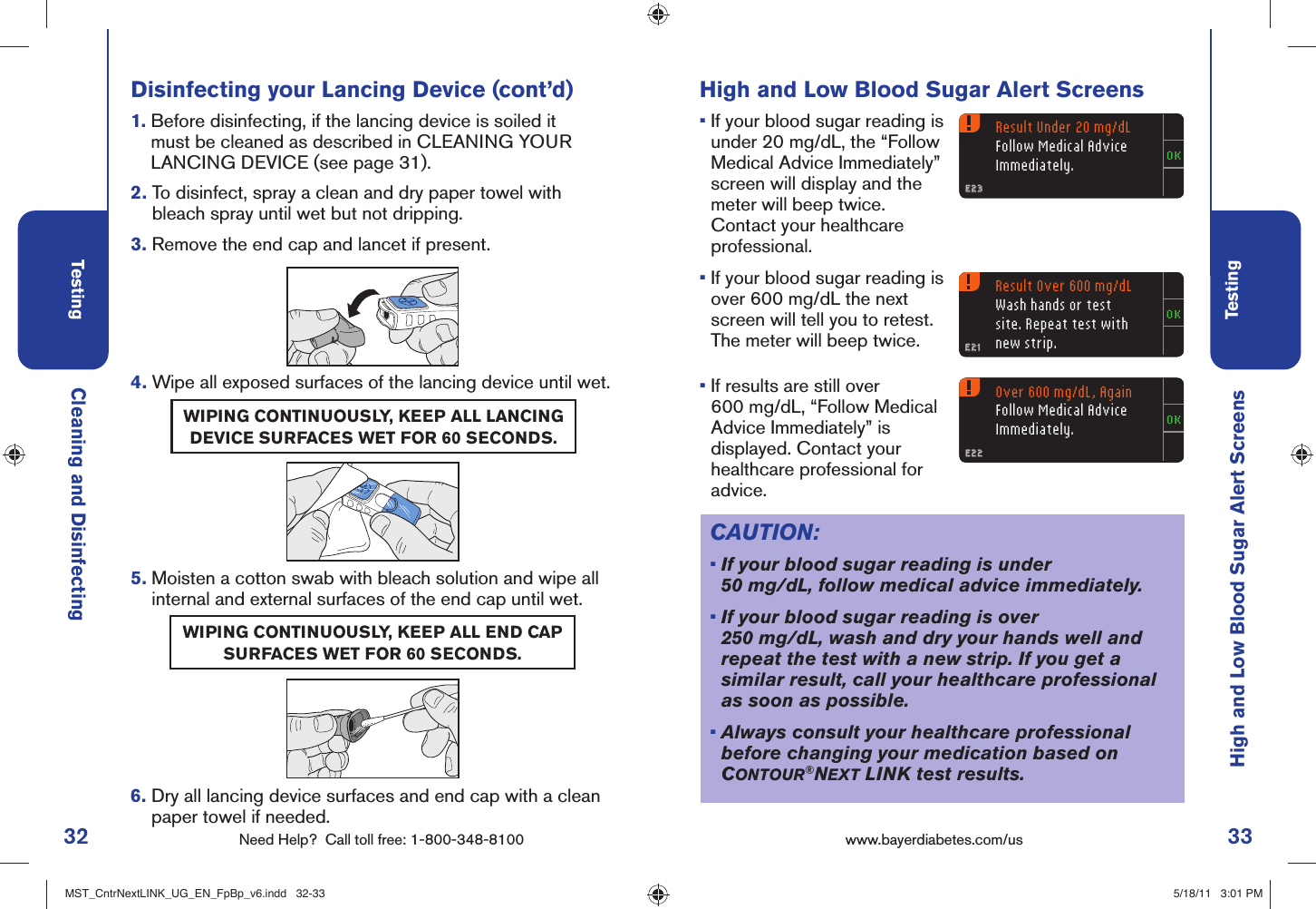 32 Need Help?  Call toll free: 1-800-348-8100Testing33Testingwww.bayerdiabetes.com/us Result Under 20 mg/dLFollow Medical Advice Immediately.E23E23Result Over 600 mg/dLWash hands or test site. Repeat test with new strip.E21E21Over 600 mg/dL, AgainFollow Medical Advice Immediately.E22E22CAUTION: •  If your blood sugar reading is under 50 mg/dL, follow medical advice immediately. •  If your blood sugar reading is over 250 mg/dL, wash and dry your hands well and repeat the test with a new strip. If you get a similar result, call your healthcare professional as soon as possible.•  Always consult your healthcare professional before changing your medication based on CONTOUR®NEXT LINK test results. High and Low Blood Sugar Alert ScreensCleaning and DisinfectingDisinfecting your Lancing Device (cont’d)1.  Before disinfecting, if the lancing device is soiled it must be cleaned as described in CLEANING YOUR LANCING DEVICE (see page 31).2.  To disinfect, spray a clean and dry paper towel with bleach spray until wet but not dripping.3.  Remove the end cap and lancet if present.4.  Wipe all exposed surfaces of the lancing device until wet.5.  Moisten a cotton swab with bleach solution and wipe all internal and external surfaces of the end cap until wet.6.  Dry all lancing device surfaces and end cap with a clean paper towel if needed.WIPING CONTINUOUSLY, KEEP ALL LANCING DEVICE SURFACES WET FOR 60 SECONDS.WIPING CONTINUOUSLY, KEEP ALL END CAP SURFACES WET FOR 60 SECONDS.High and Low Blood Sugar Alert Screens •  If your blood sugar reading is under 20 mg/dL, the “Follow Medical Advice Immediately” screen will display and the meter will beep twice. Contact your healthcare professional. •  If your blood sugar reading is over 600 mg/dL the next screen will tell you to retest. The meter will beep twice.•  If results are still over 600 mg/dL, “Follow Medical Advice Immediately” is displayed. Contact your healthcare professional for advice.MST_CntrNextLINK_UG_EN_FpBp_v6.indd   32-33MST_CntrNextLINK_UG_EN_FpBp_v6.indd   32-33 5/18/11   3:01 PM5/18/11   3:01 PM