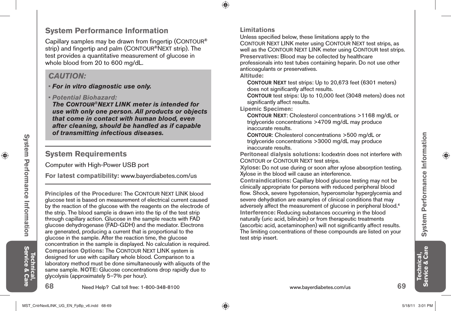 68 Need Help?  Call toll free: 1-800-348-8100 69www.bayerdiabetes.com/us Technical, Service &amp; CareTechnical, Service &amp; CareSystem Performance InformationSystem Performance InformationSystem RequirementsComputer with High-Power USB portFor latest compatibility: www.bayerdiabetes.com/us System Performance InformationCapillary samples may be drawn from ﬁ ngertip (CONTOUR® strip) and ﬁ ngertip and palm (CONTOUR®NEXT strip). The test provides a quantitative measurement of glucose in whole blood from 20 to 600 mg/dL.Principles of the Procedure: The CONTOUR NEXT LINK blood glucose test is based on measurement of electrical current caused by the reaction of the glucose with the reagents on the electrode of the strip. The blood sample is drawn into the tip of the test strip through capillary action. Glucose in the sample reacts with FAD glucose dehydrogenase (FAD-GDH) and the mediator. Electrons are generated, producing a current that is proportional to the glucose in the sample. After the reaction time, the glucose concentration in the sample is displayed. No calculation is required.Comparison Options: The CONTOUR NEXT LINK system is designed for use with capillary whole blood. Comparison to a laboratory method must be done simultaneously with aliquots of the same sample. NOTE: Glucose concentrations drop rapidly due to glycolysis (approximately 5–7% per hour).LimitationsUnless speciﬁ ed below, these limitations apply to the CONTOUR NEXT LINK meter using CONTOUR NEXT test strips, as well as the CONTOUR NEXT LINK meter using CONTOUR test strips.Preservatives: Blood may be collected by healthcare professionals into test tubes containing heparin. Do not use other anticoagulants or preservatives.Altitude:   CONTOUR NEXT test strips: Up to 20,673 feet (6301 meters) does not signiﬁ cantly affect results.  CONTOUR test strips: Up to 10,000 feet (3048 meters) does not signiﬁ cantly affect results.Lipemic Specimen:  CONTOUR NEXT: Cholesterol concentrations &gt;1168 mg/dL or triglyceride concentrations &gt;4709 mg/dL may produce inaccurate results.  CONTOUR: Cholesterol concentrations &gt;500 mg/dL or triglyceride concentrations &gt;3000 mg/dL may produce inaccurate results.Peritoneal dialysis solutions: Icodextrin does not interfere with CONTOUR or CONTOUR NEXT test strips.Xylose: Do not use during or soon after xylose absorption testing. Xylose in the blood will cause an interference.Contraindications: Capillary blood glucose testing may not be clinically appropriate for persons with reduced peripheral blood ﬂ ow. Shock, severe hypotension, hyperosmolar hyperglycemia and severe dehydration are examples of clinical conditions that may adversely affect the measurement of glucose in peripheral blood.4Interference: Reducing substances occurring in the blood naturally (uric acid, bilirubin) or from therapeutic treatments (ascorbic acid, acetaminophen) will not signiﬁ cantly affect results. The limiting concentrations of these compounds are listed on your test strip insert.CAUTION:• For in vitro diagnostic use only.•  Potential Biohazard:The CONTOUR®NEXT LINK meter is intended for use with only one person. All products or objects that come in contact with human blood, even after cleaning, should be handled as if capable of transmitting infectious diseases.MST_CntrNextLINK_UG_EN_FpBp_v6.indd   68-69MST_CntrNextLINK_UG_EN_FpBp_v6.indd   68-69 5/18/11   3:01 PM5/18/11   3:01 PM