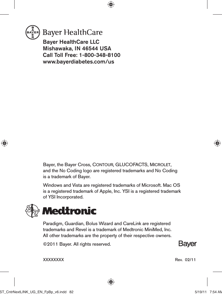 Bayer HealthCare LLCMishawaka, IN 46544 USACall Toll Free: 1-800-348-8100www.bayerdiabetes.com/usBayer, the Bayer Cross, CONTOUR, GLUCOFACTS, MICROLET, and the No Coding logo are registered trademarks and No Coding is a trademark of Bayer. Windows and Vista are registered trademarks of Microsoft. Mac OS is a registered trademark of Apple, Inc. YSI is a registered trademark of YSI Incorporated. Paradigm, Guardian, Bolus Wizard and CareLink are registered trademarks and Revel is a trademark of Medtronic MiniMed, Inc. All other trademarks are the property of their respective owners.©2011 Bayer. All rights reserved.XXXXXXXX  Rev.  02/11MST_CntrNextLINK_UG_EN_FpBp_v6.indd   82ST_CntrNextLINK_UG_EN_FpBp_v6.indd   82 5/19/11   7:54 AM5/19/11   7:54 AM