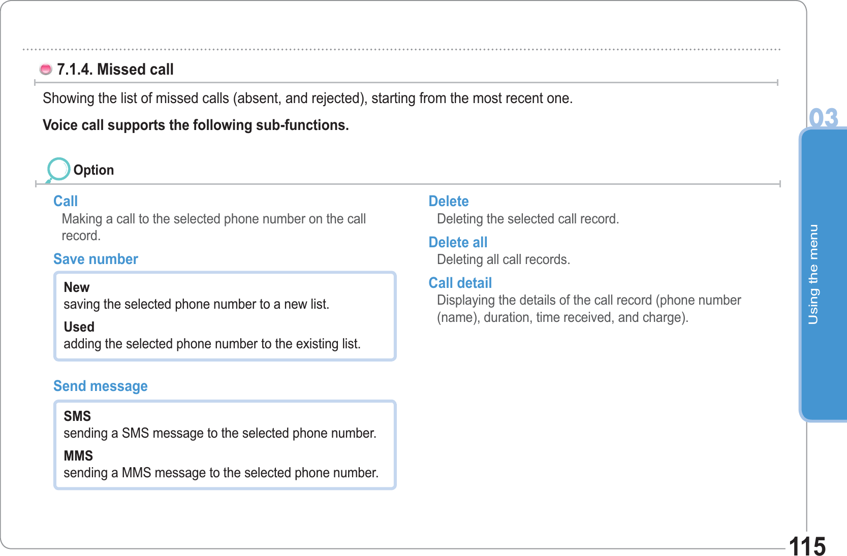 Using the menu03115Call Making a call to the selected phone number on the call record. Save number Send message Delete Deleting the selected call record. Delete all Deleting all call records. Call detail Displaying the details of the call record (phone number (name), duration, time received, and charge).7.1.4. Missed call Showing the list of missed calls (absent, and rejected), starting from the most recent one. Voice call supports the following sub-functions. Newsaving the selected phone number to a new list. Usedadding the selected phone number to the existing list. SMSsending a SMS message to the selected phone number. MMSsending a MMS message to the selected phone number. Option