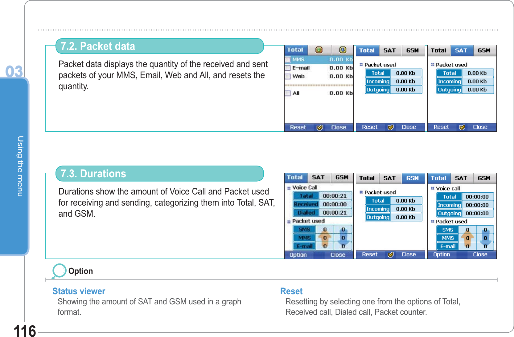Using the menu03116Packet data displays the quantity of the received and sent packets of your MMS, Email, Web and All, and resets the quantity.7.2. Packet data Durations show the amount of Voice Call and Packet used for receiving and sending, categorizing them into Total, SAT, and GSM.7.3. DurationsStatus viewer  Showing the amount of SAT and GSM used in a graph format. Reset Resetting by selecting one from the options of Total,Received call, Dialed call, Packet counter. Option