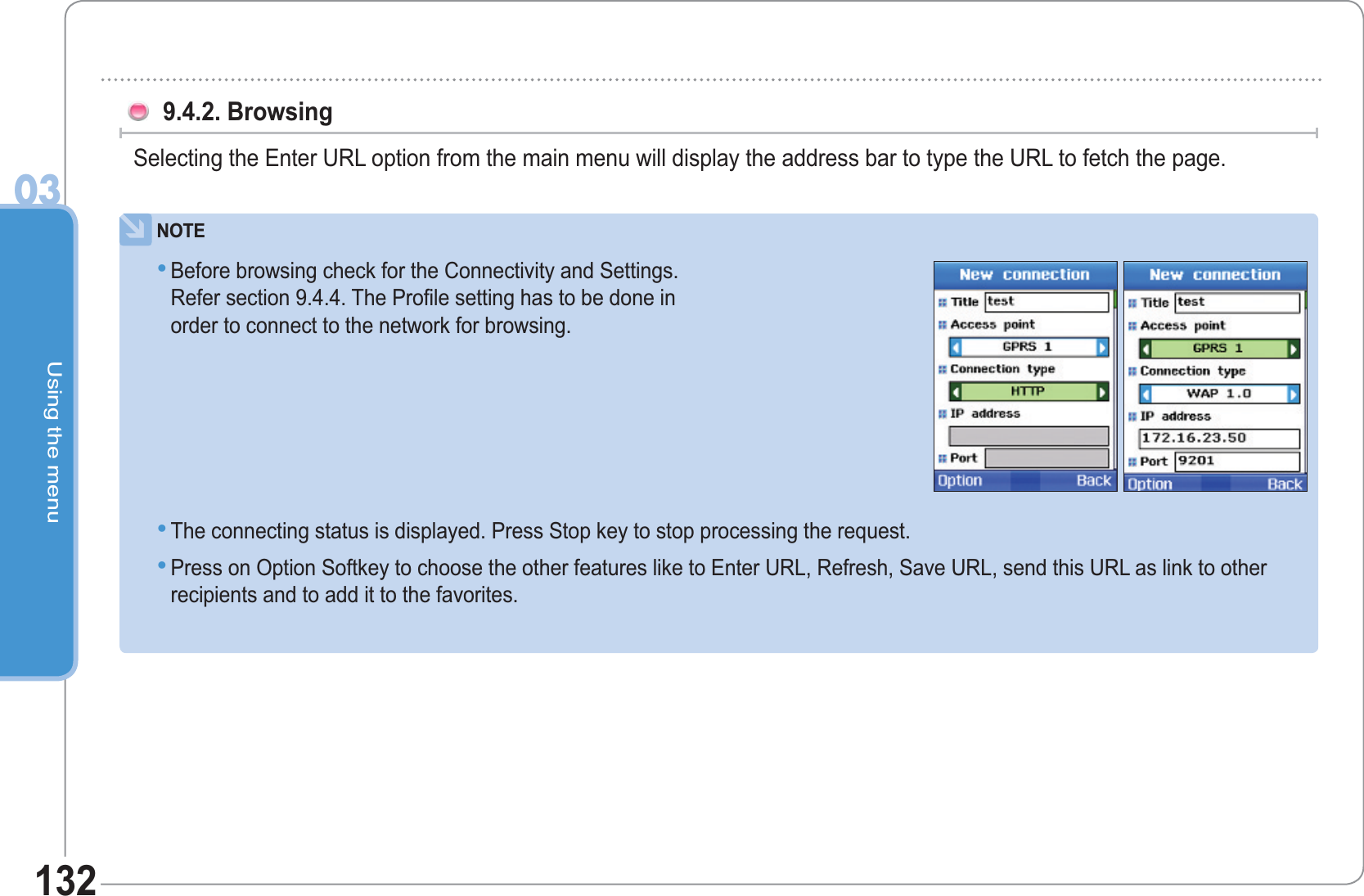 Using the menu03132 9.4.2. Browsing   Selecting the Enter URL option from the main menu will display the address bar to type the URL to fetch the page. NOTEBefore browsing check for the Connectivity and Settings.Refer section 9.4.4. The Profile setting has to be done inorder to connect to the network for browsing. •The connecting status is displayed. Press Stop key to stop processing the request.Press on Option Softkey to choose the other features like to Enter URL, Refresh, Save URL, send this URL as link to other recipients and to add it to the favorites.••