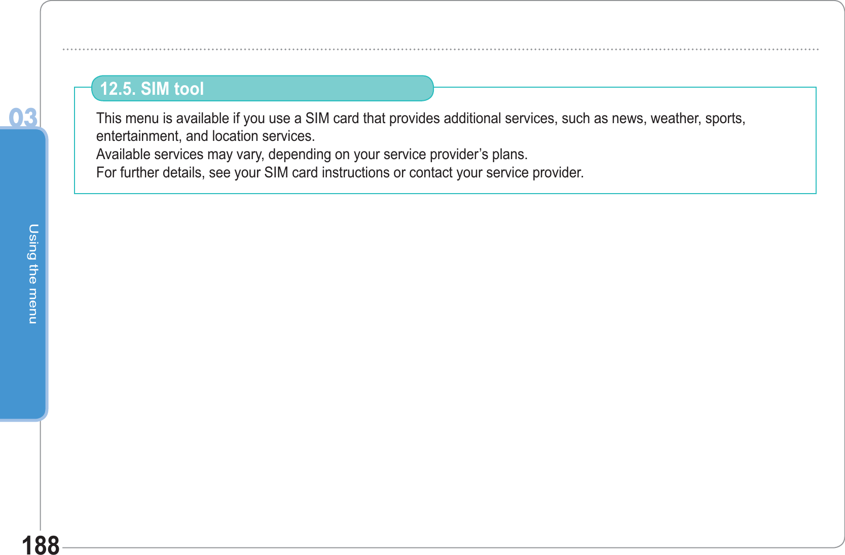 Using the menu03188This menu is available if you use a SIM card that provides additional services, such as news, weather, sports, entertainment, and location services.Available services may vary, depending on your service provider’s plans.For further details, see your SIM card instructions or contact your service provider.12.5. SIM tool 