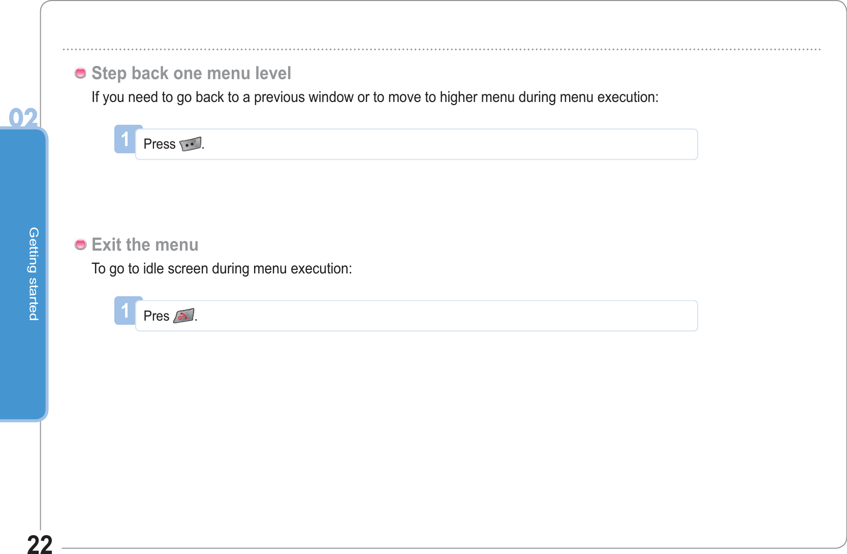 Getting started0222If you need to go back to a previous window or to move to higher menu during menu execution:Step back one menu level1Press .To go to idle screen during menu execution:Exit the menu1Pres .